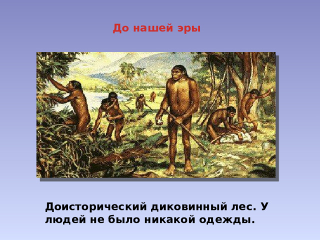 До нашей эры Доисторический диковинный лес. У людей не было никакой одежды. 