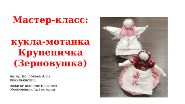 Мастер-класс:   кукла-мотанка Крупеничка (Зерновушка) Автор:Колобаева Алсу Вакильяновна, педагог дополнительного образования 1категории 