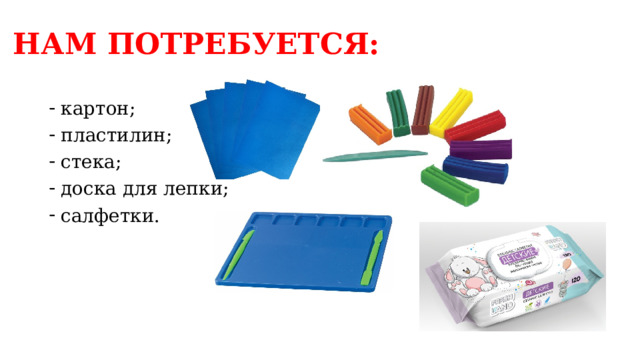 НАМ ПОТРЕБУЕТСЯ: картон; пластилин; стека; доска для лепки; салфетки. 