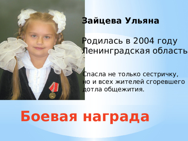 Зайцева Ульяна Родилась в 2004 году Ленинградская область Спасла не только сестричку, но и всех жителей сгоревшего дотла общежития. Боевая награда 