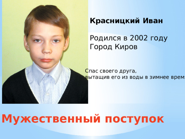 Красницкий Иван Родился в 2002 году Город Киров Спас своего друга, вытащив его из воды в зимнее время Мужественный поступок 