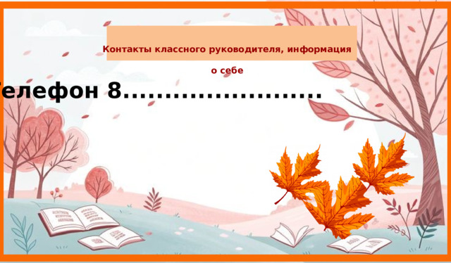 Контакты классного руководителя, информация о себе Телефон 8........................  