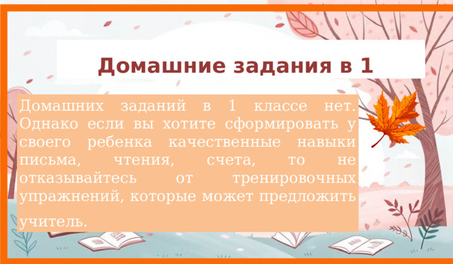 Домашние задания в 1 классе     Домашних заданий в 1 классе нет. Однако если вы хотите сформировать у своего ребенка качественные навыки письма, чтения, счета, то не отказывайтесь от тренировочных упражнений, которые может предложить учитель.  9 