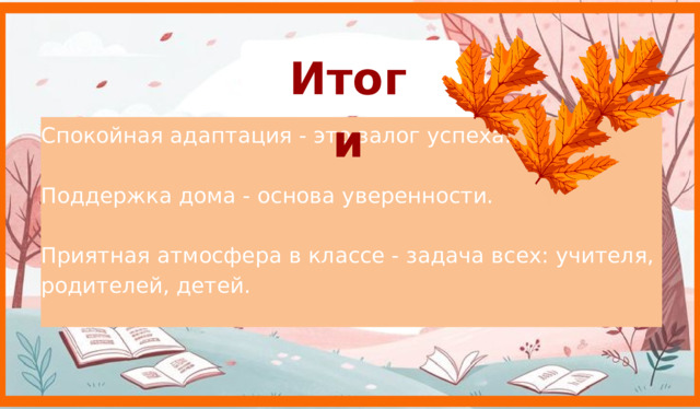 Итоги Спокойная адаптация - это залог успеха. Поддержка дома - основа уверенности. Приятная атмосфера в классе - задача всех: учителя, родителей, детей. 9 