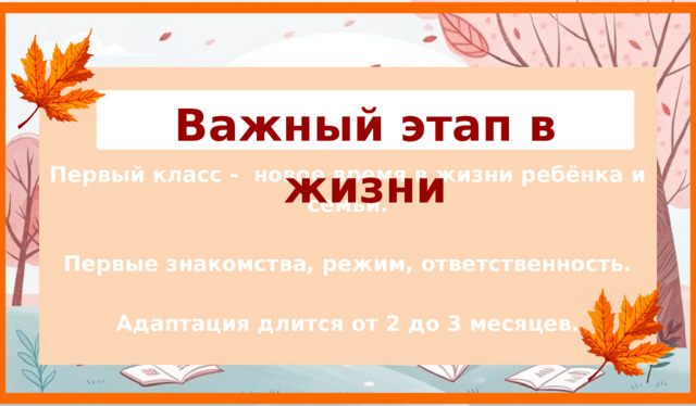 Первый класс - новое время в жизни ребёнка и семьи.  Первые знакомства, режим, ответственность.  Адаптация длится от 2 до 3 месяцев.  Важный этап в жизни  