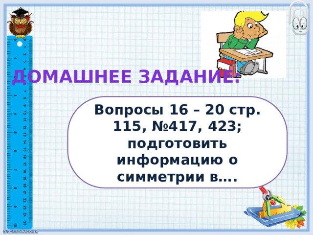 Домашнее задание: Вопросы 16 – 20 стр. 115, №417, 423; подготовить информацию о симметрии в…. 