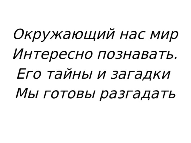Окружающий нас мир Интересно познавать. Его тайны и загадки Мы готовы разгадать 
