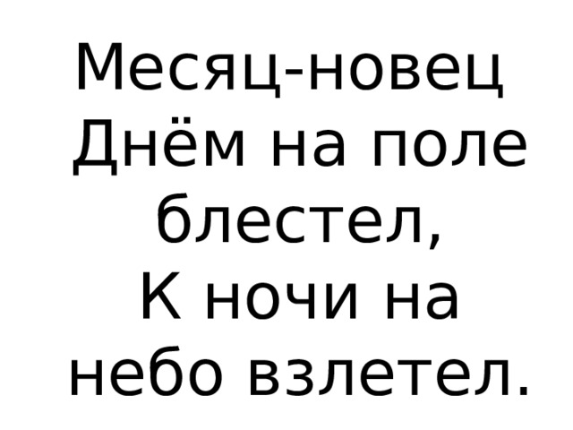Месяц-новец  Днём на поле блестел,  К ночи на небо взлетел. 