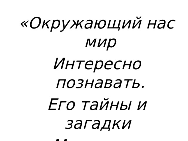 «Окружающий нас мир Интересно познавать. Его тайны и загадки Мы готовы разгадать». 