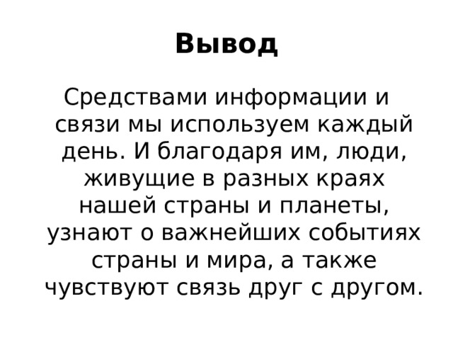 Вывод Средствами информации и связи мы используем каждый день. И благодаря им, люди, живущие в разных краях нашей страны и планеты, узнают о важнейших событиях страны и мира, а также чувствуют связь друг с другом. 