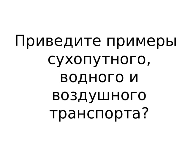Приведите примеры сухопутного, водного и воздушного транспорта? 