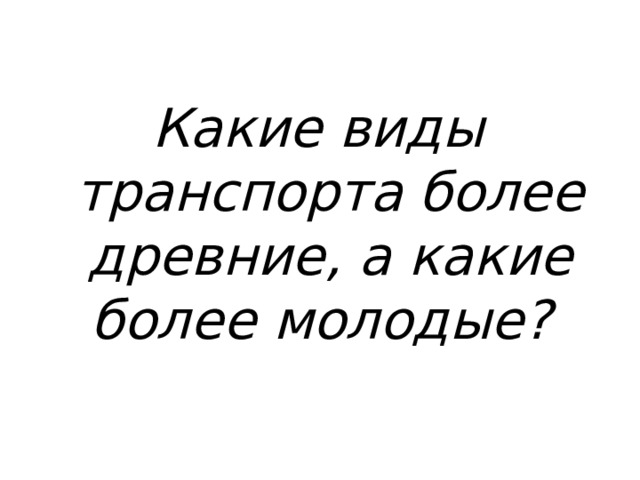 Какие виды транспорта более древние, а какие более молодые? 