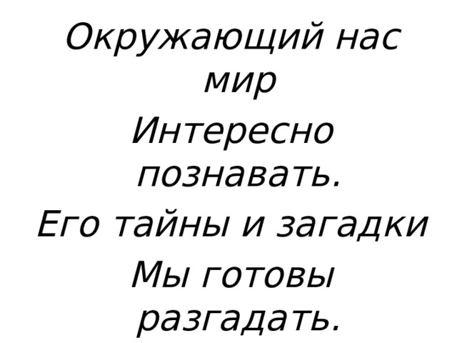 Окружающий нас мир Интересно познавать. Его тайны и загадки Мы готовы разгадать. 