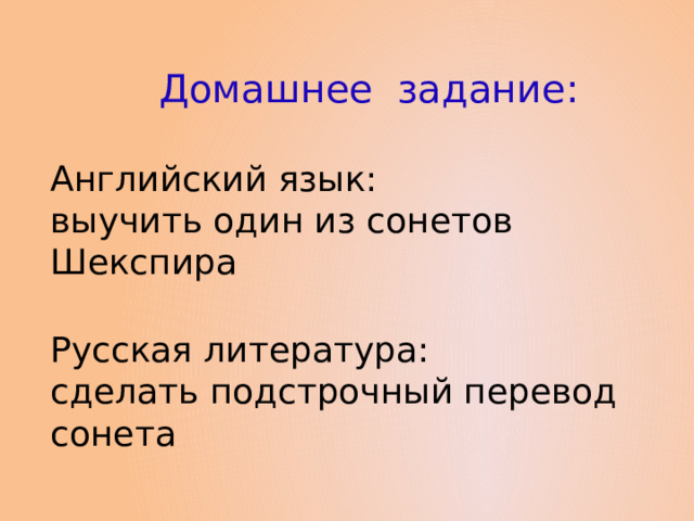 Домашнее задание: Английский язык: выучить один из сонетов Шекспира Русская литература: сделать подстрочный перевод сонета 