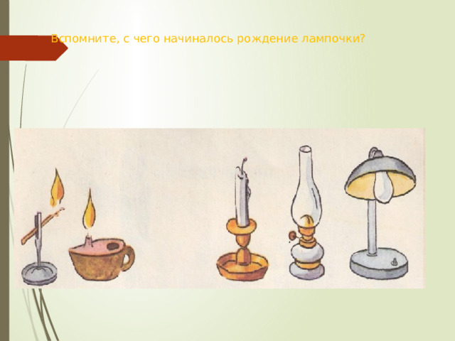 Вспомните, с чего начиналось рождение лампочки? 