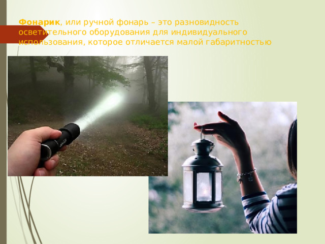 Фонарик , или ручной фонарь – это разновидность осветительного оборудования для индивидуального использования, которое отличается малой габаритностью 