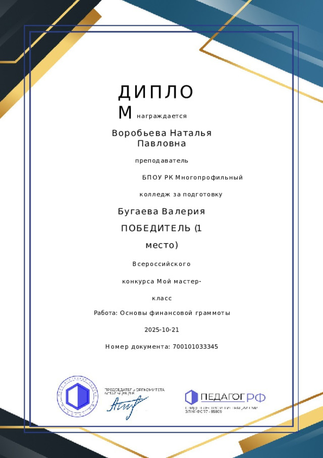 ДИПЛОМ награждается Воробьева  Наталья  Павловна преподаватель БПОУ  РК  Многопрофильный  колледж за  подготовку Бугаева  Валерия ПОБЕДИТЕЛЬ  (1  место) Всероссийского  конкурса Мой  мастер- класс Работа:  Основы  финансовой  граммоты 2025-10- 21 Номер  документа:  700101033345 