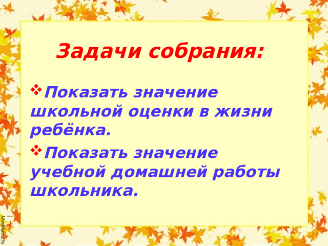  Задачи собрания:   Показать значение школьной оценки в жизни ребёнка. Показать значение учебной домашней работы школьника.   Показать значение школьной оценки в жизни ребёнка. Показать значение учебной домашней работы школьника.      