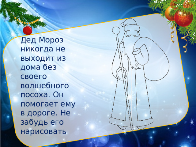Дед Мороз никогда не выходит из дома без своего волшебного посоха. Он помогает ему в дороге. Не забудь его нарисовать 