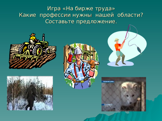 Игра «На бирже труда»  Какие профессии нужны нашей области?  Составьте предложение. 