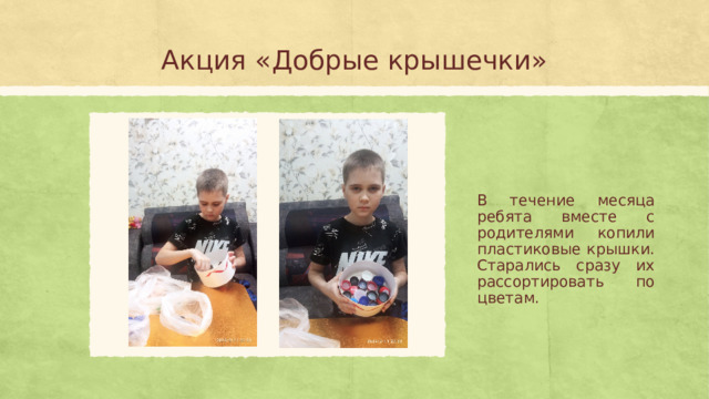 Акция «Добрые крышечки» В течение месяца ребята вместе с родителями копили пластиковые крышки. Старались сразу их рассортировать по цветам.  