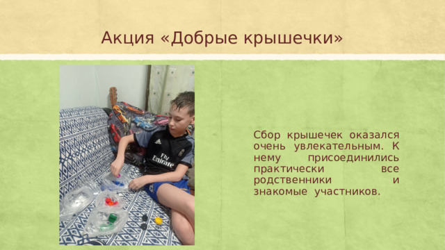 Акция «Добрые крышечки» Сбор крышечек оказался очень увлекательным. К нему присоединились практически все родственники и знакомые участников. 