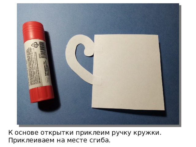 К основе открытки приклеим ручку кружки. Приклеиваем на месте сгиба. 