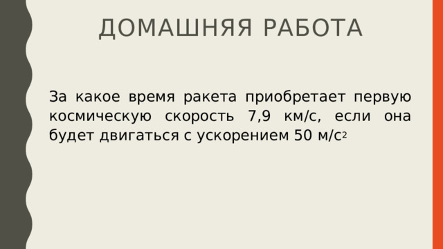 Домашняя работа За какое время ракета приобретает первую космическую скорость 7,9 км/с, если она будет двигаться с ускорением 50 м/с 2 