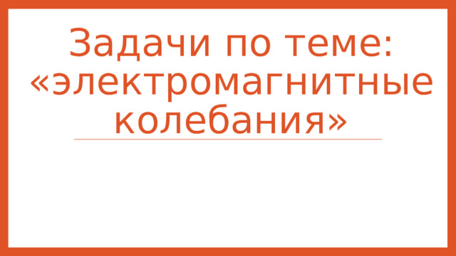 Задачи по теме: «электромагнитные колебания» 