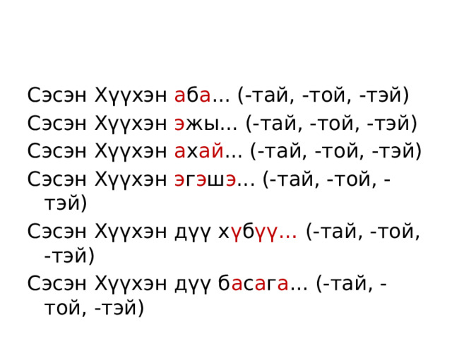 Сэсэн Х үүхэн а б а ... (-тай, -той, -тэй) Сэсэн Хүүхэн э жы... (-тай, -той, -тэй) Сэсэн Хүүхэн а х ай ... (-тай, -той, -тэй) Сэсэн Хүүхэн э г э ш э ... (-тай, -той, -тэй) Сэсэн Хүүхэн дүү х ү б үү… (-тай, -той, -тэй) Сэсэн Хүүхэн дүү б а с а г а ... (-тай, -той, -тэй) 