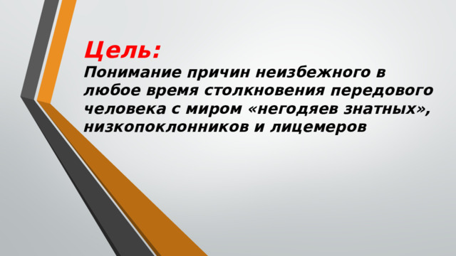 Цель:   Понимание причин неизбежного в любое время столкновения передового человека с миром «негодяев знатных», низкопоклонников и лицемеров 