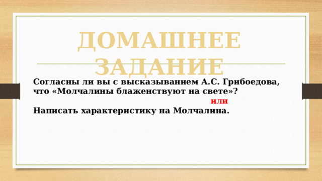 ДОМАШНЕЕ ЗАДАНИЕ  Согласны ли вы с высказыванием А.С. Грибоедова, что «Молчалины блаженствуют на свете»?   или  Написать характеристику на Молчалина. 
