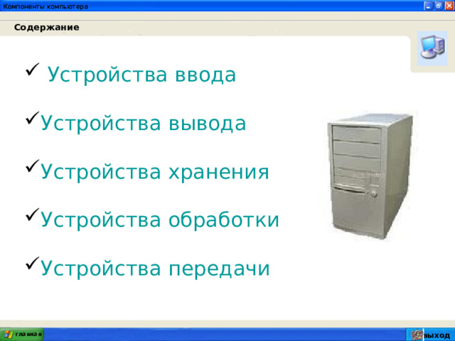 Компоненты компьютера Содержание  Устройства ввода  Устройства вывода  Устройства хранения  Устройства обработки  Устройства передачи главная выход 