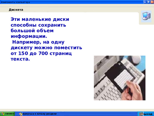 Дискета Эти маленькие диски способны сохранить большой объем информации.  Например, на одну дискету можно поместить от 150 до 700 страниц текста. главная вернуться к началу раздела выход 