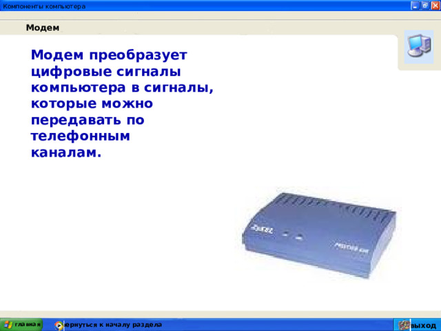 Модем Модем преобразует цифровые сигналы компьютера в сигналы, которые можно передавать по телефонным каналам. главная вернуться к началу раздела выход 
