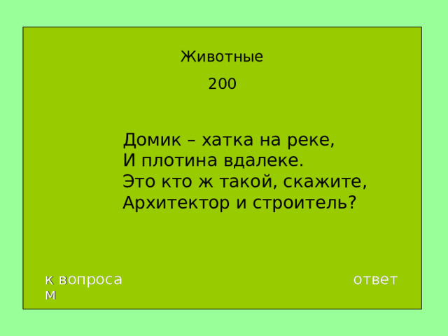 Животные 200 Домик – хатка на реке,  И плотина вдалеке.  Это кто ж такой, скажите,  Архитектор и строитель ? к вопросам ответ 