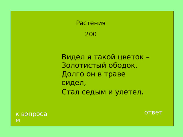 Растения 200 Видел я такой цветок –  Золотистый ободок.  Долго он в траве сидел,  Стал седым и улетел . ответ к вопросам 
