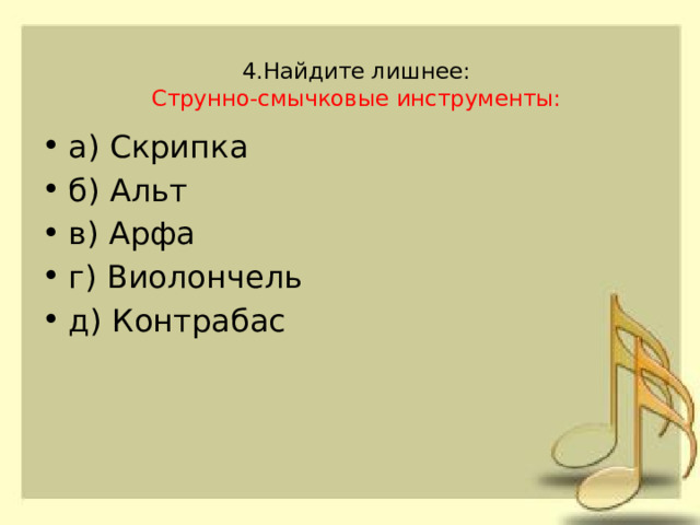 4.Найдите лишнее:  Струнно-смычковые инструменты:   а) Скрипка б) Альт в) Арфа г) Виолончель д) Контрабас 