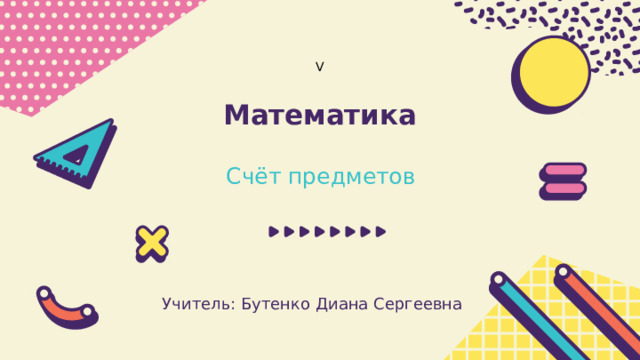 V Математика Счёт предметов Учитель: Бутенко Диана Сергеевна 