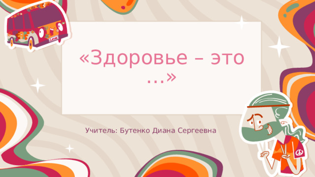 «Здоровье – это …» Учитель: Бутенко Диана Сергеевна 