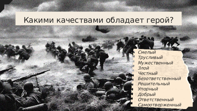 Какими качествами обладает герой? Смелый Трусливый Мужественный Злой Честный Безответственный Решительный Упорный Добрый Ответственный Самоотверженный 
