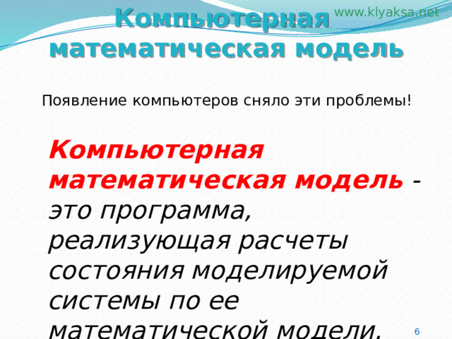 Компьютерная математическая модель  Появление компьютеров сняло эти проблемы! Компьютерная математическая модель  - это программа, реализующая расчеты состояния моделируемой системы по ее математической модели. 