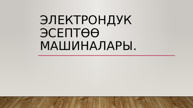 Электрондук  эсептөө  машиналары. 