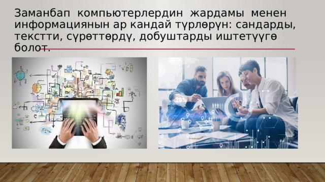 Заманбап компьютерлердин жардамы менен информациянын ар кандай түрлѳрүн: сандарды, текстти, сүрѳттѳрдү, добуштарды иштетүүгѳ болот. 