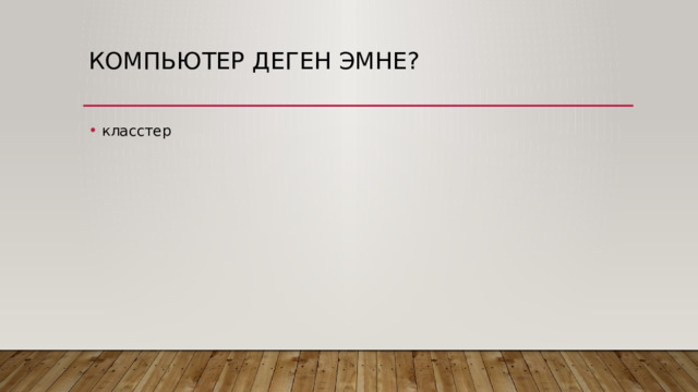 компьютер деген эмне? класстер 