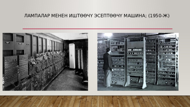 Лампалар менен иштөөчү эсептөөчү машина; (1950-ж)   