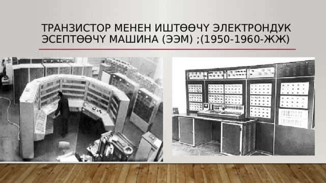 Транзистор менен иштөөчү электрондук эсептөөчү машина (ЭЭМ) ;(1950-1960-жж) 