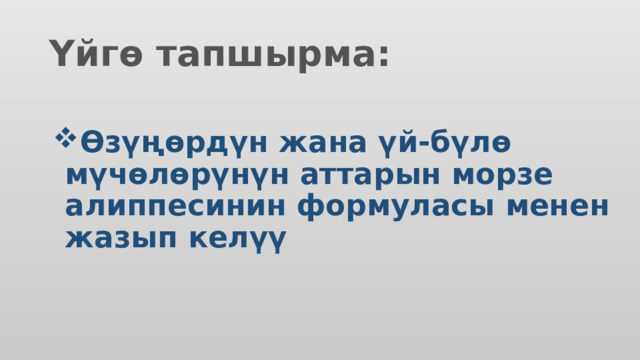 Үйгө тапшырма: Өзүңөрдүн жана үй-бүлө мүчөлөрүнүн аттарын морзе алиппесинин формуласы менен жазып келүү 