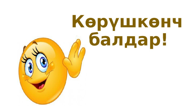 Көрүшкөнчө балдар! 