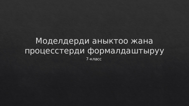 Моделдерди аныктоо жана процесстерди формалдаштыруу 7-класс 